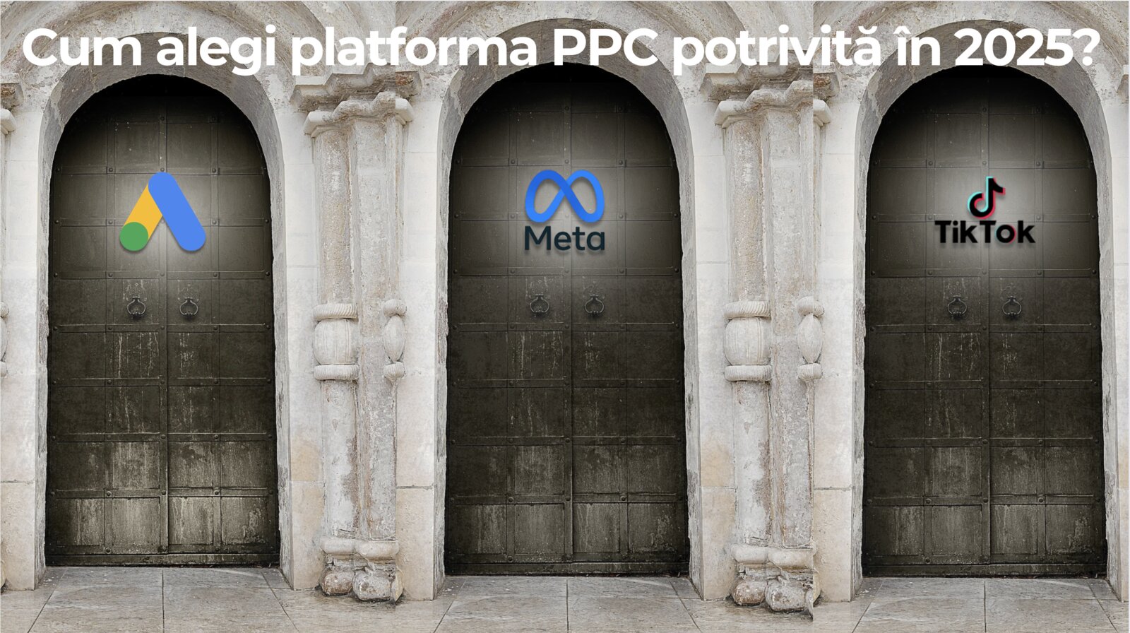Trei uși de piatră, una lângă alta, cu siglele Google Ads, Meta și TikTok pe ele, sub întrebarea „Cum alegi platforma PPC potrivită în 2025?”